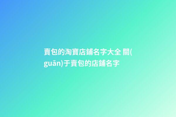 賣包的淘寶店鋪名字大全 關(guān)于賣包的店鋪名字